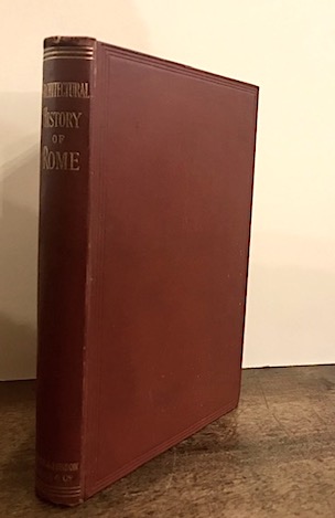 Arthur Shadwell The architectural history of the city of Rome, based on J.H. Parker's 'Archeology of Rome': for the use of students 1883 Oxford Parker and Co.